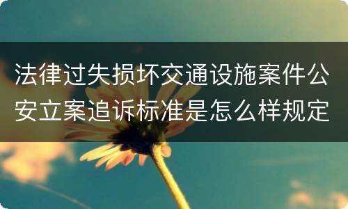 法律过失损坏交通设施案件公安立案追诉标准是怎么样规定