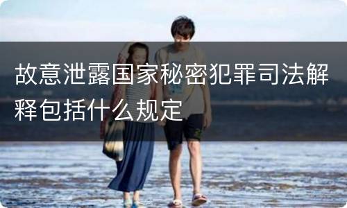 故意泄露国家秘密犯罪司法解释包括什么规定