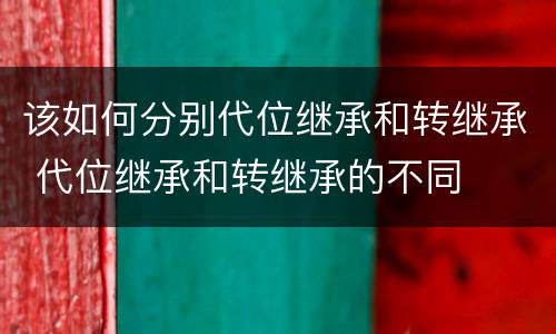该如何分别代位继承和转继承 代位继承和转继承的不同