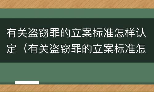 有关盗窃罪的立案标准怎样认定（有关盗窃罪的立案标准怎样认定罪名）
