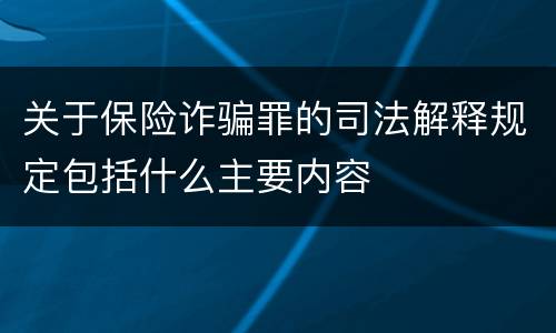 关于保险诈骗罪的司法解释规定包括什么主要内容