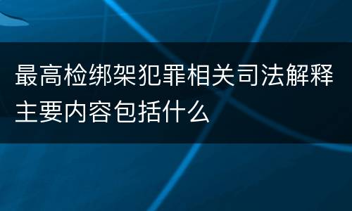 最高检绑架犯罪相关司法解释主要内容包括什么