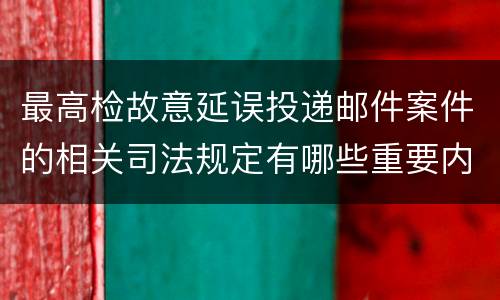 最高检故意延误投递邮件案件的相关司法规定有哪些重要内容