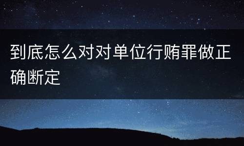 到底怎么对对单位行贿罪做正确断定
