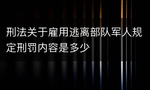 刑法关于雇用逃离部队军人规定刑罚内容是多少