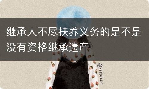 继承人不尽扶养义务的是不是没有资格继承遗产