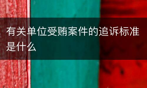 有关单位受贿案件的追诉标准是什么
