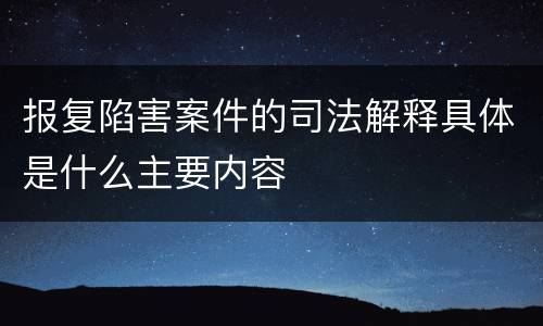 报复陷害案件的司法解释具体是什么主要内容