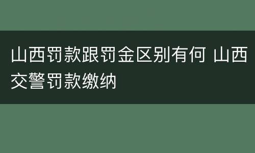 山西罚款跟罚金区别有何 山西交警罚款缴纳