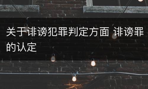 关于诽谤犯罪判定方面 诽谤罪的认定