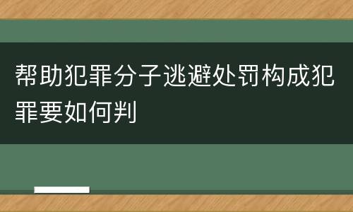 帮助犯罪分子逃避处罚构成犯罪要如何判