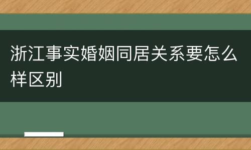 浙江事实婚姻同居关系要怎么样区别