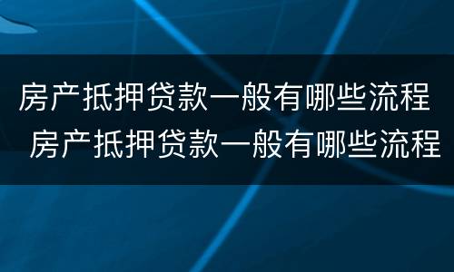 房产抵押贷款一般有哪些流程 房产抵押贷款一般有哪些流程图
