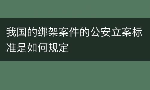 我国的绑架案件的公安立案标准是如何规定