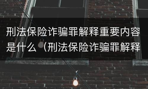 刑法保险诈骗罪解释重要内容是什么（刑法保险诈骗罪解释重要内容是什么意思）