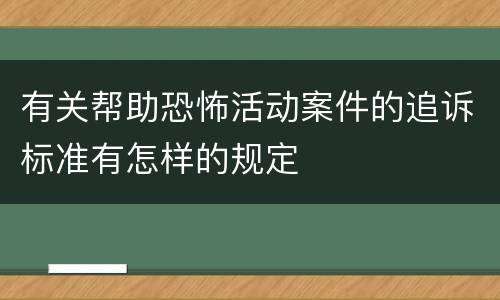 有关帮助恐怖活动案件的追诉标准有怎样的规定