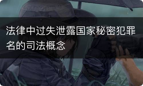 法律中过失泄露国家秘密犯罪名的司法概念