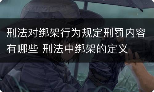 刑法对绑架行为规定刑罚内容有哪些 刑法中绑架的定义