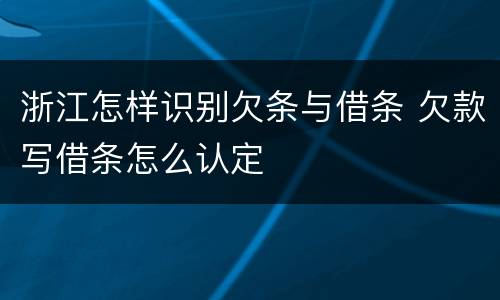 浙江怎样识别欠条与借条 欠款写借条怎么认定