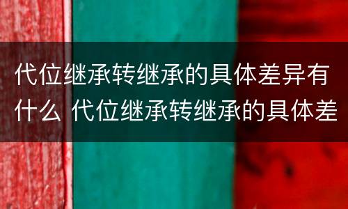 代位继承转继承的具体差异有什么 代位继承转继承的具体差异有什么影响