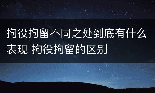 拘役拘留不同之处到底有什么表现 拘役拘留的区别