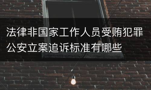 法律非国家工作人员受贿犯罪公安立案追诉标准有哪些