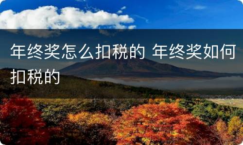 年终奖怎么扣税的 年终奖如何扣税的