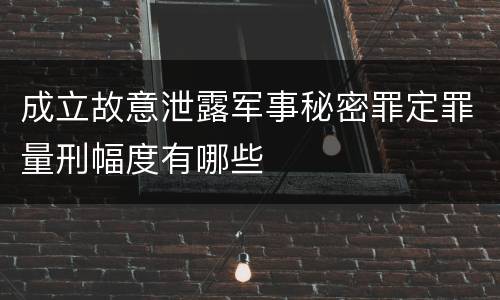 成立故意泄露军事秘密罪定罪量刑幅度有哪些