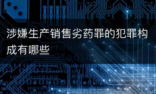 涉嫌生产销售劣药罪的犯罪构成有哪些