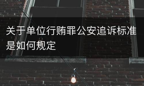 关于单位行贿罪公安追诉标准是如何规定