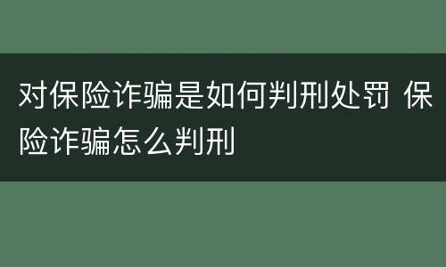 对保险诈骗是如何判刑处罚 保险诈骗怎么判刑