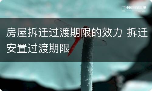 房屋拆迁过渡期限的效力 拆迁安置过渡期限