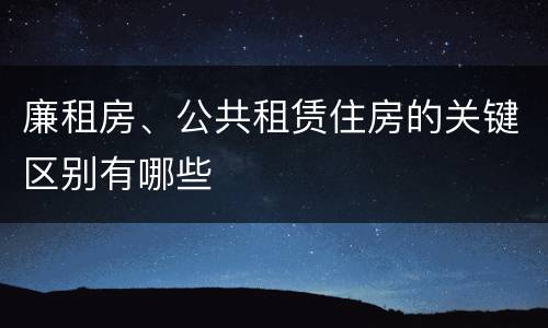 廉租房、公共租赁住房的关键区别有哪些