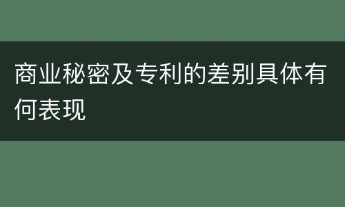 商业秘密及专利的差别具体有何表现