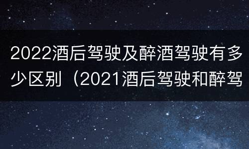 2022酒后驾驶及醉酒驾驶有多少区别（2021酒后驾驶和醉驾的区别）