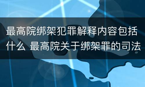 最高院绑架犯罪解释内容包括什么 最高院关于绑架罪的司法解释