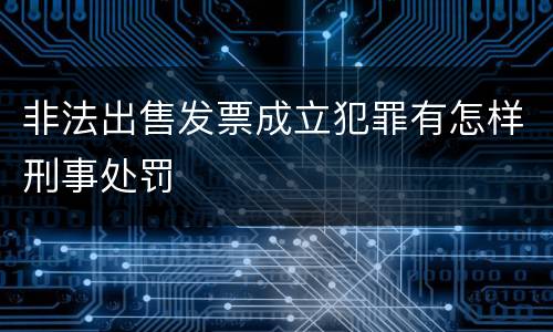 非法出售发票成立犯罪有怎样刑事处罚