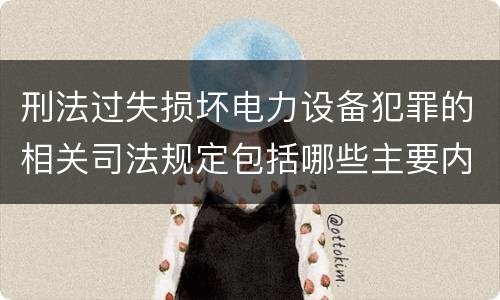 刑法过失损坏电力设备犯罪的相关司法规定包括哪些主要内容