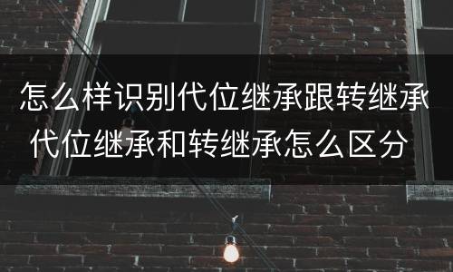 怎么样识别代位继承跟转继承 代位继承和转继承怎么区分