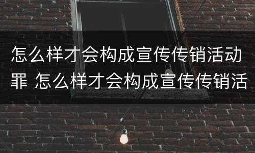 怎么样才会构成宣传传销活动罪 怎么样才会构成宣传传销活动罪行
