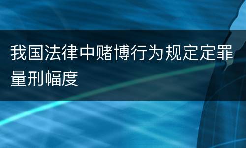 我国法律中赌博行为规定定罪量刑幅度