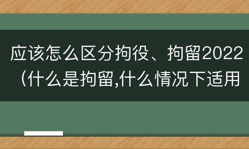 应该怎么区分拘役、拘留2022（什么是拘留,什么情况下适用拘留）