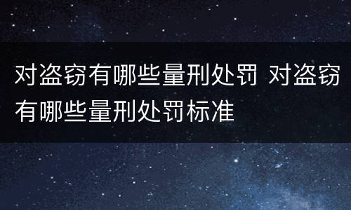 对盗窃有哪些量刑处罚 对盗窃有哪些量刑处罚标准