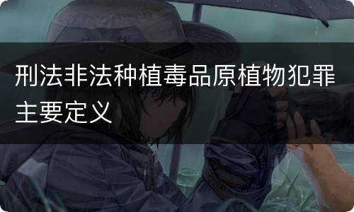 刑法非法种植毒品原植物犯罪主要定义