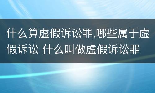 什么算虚假诉讼罪,哪些属于虚假诉讼 什么叫做虚假诉讼罪