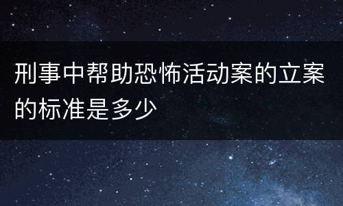 刑事中帮助恐怖活动案的立案的标准是多少