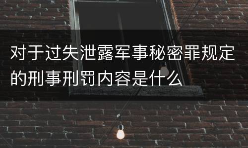 对于过失泄露军事秘密罪规定的刑事刑罚内容是什么