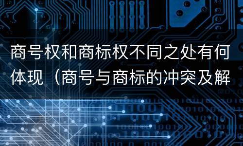 商号权和商标权不同之处有何体现（商号与商标的冲突及解决措施）