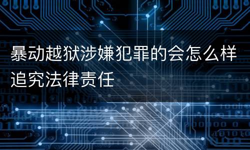 暴动越狱涉嫌犯罪的会怎么样追究法律责任