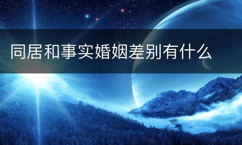 同居和事实婚姻差别有什么
